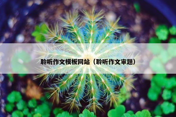 聆听作文模板网站（聆听作文审题）