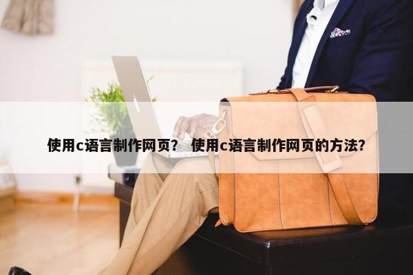 使用c语言制作网页？ 使用c语言制作网页的方法？