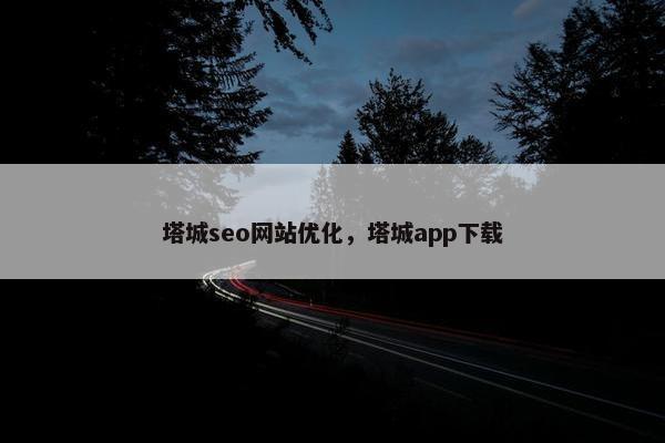 塔城seo网站优化，塔城app下载