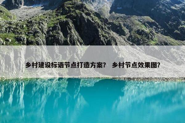 乡村建设标语节点打造方案？ 乡村节点效果图？