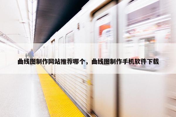 曲线图制作网站推荐哪个，曲线图制作手机软件下载