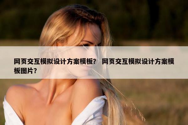 网页交互模拟设计方案模板？ 网页交互模拟设计方案模板图片？