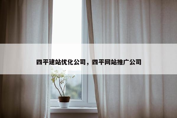 四平建站优化公司，四平网站推广公司