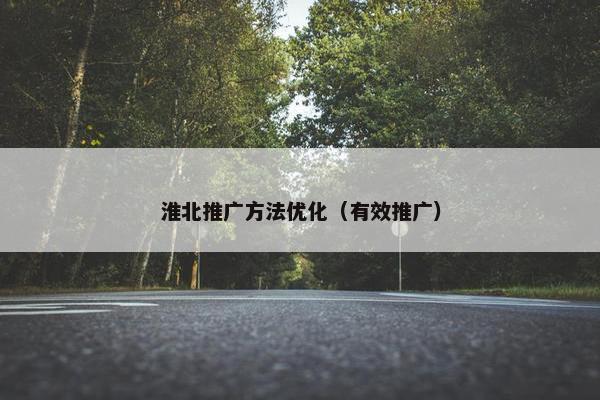 淮北推广方法优化（有效推广）