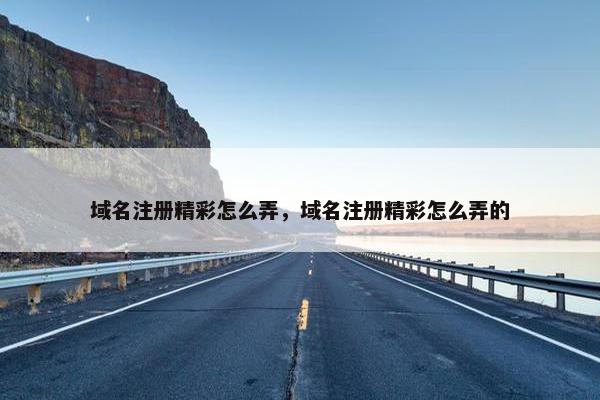 域名注册精彩怎么弄，域名注册精彩怎么弄的