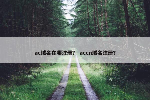 ac域名在哪注册？ accn域名注册？