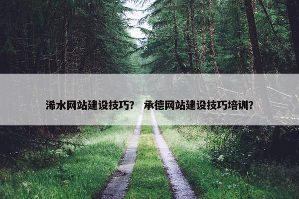 浠水网站建设技巧？ 承德网站建设技巧培训？