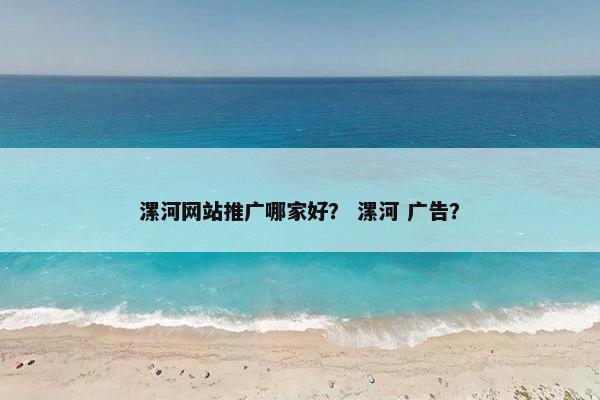 漯河网站推广哪家好？ 漯河 广告？