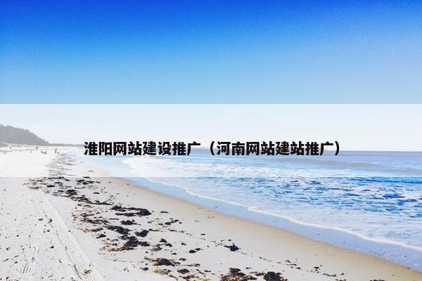 淮阳网站建设推广（河南网站建站推广）