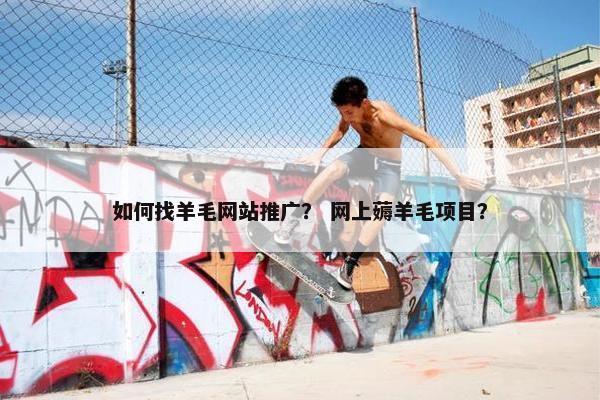 如何找羊毛网站推广？ 网上薅羊毛项目？