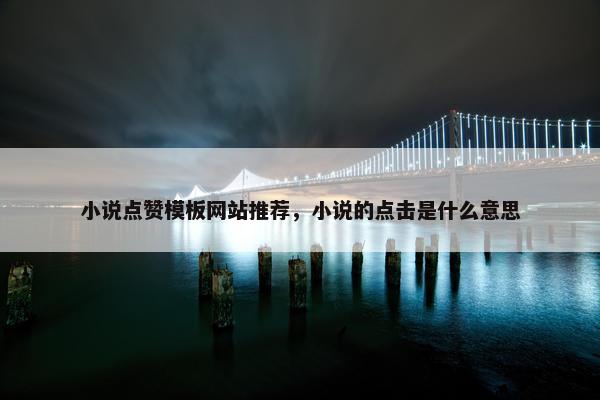 小说点赞模板网站推荐，小说的点击是什么意思
