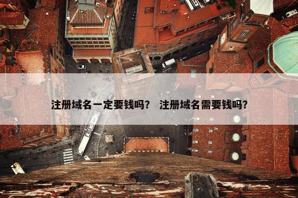 注册域名一定要钱吗？ 注册域名需要钱吗？