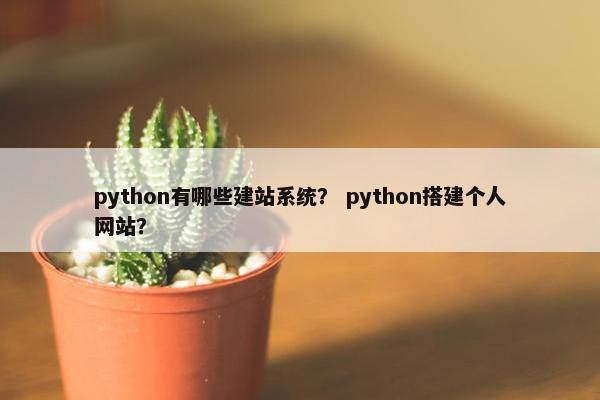 python有哪些建站系统？ python搭建个人网站？