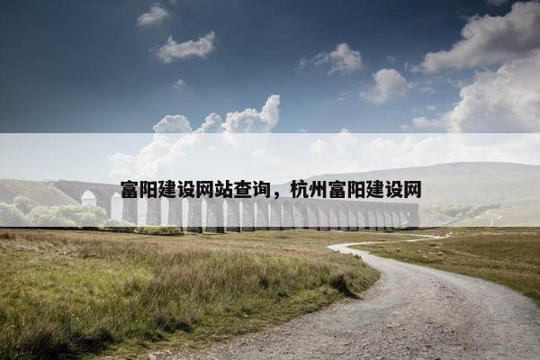 富阳建设网站查询，杭州富阳建设网