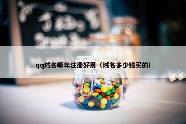 qq域名哪年注册好用（域名多少钱买的）