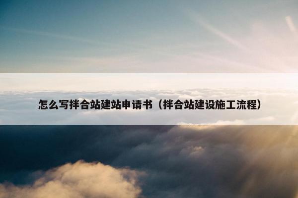 怎么写拌合站建站申请书（拌合站建设施工流程）