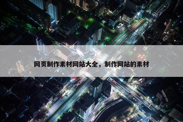 网页制作素材网站大全，制作网站的素材