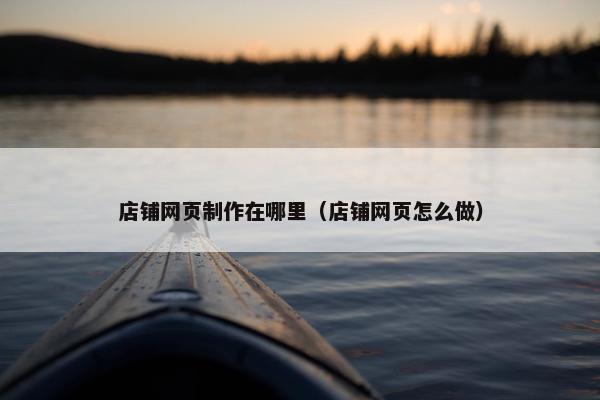 店铺网页制作在哪里（店铺网页怎么做）