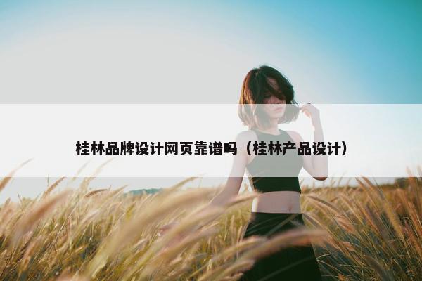桂林品牌设计网页靠谱吗（桂林产品设计）