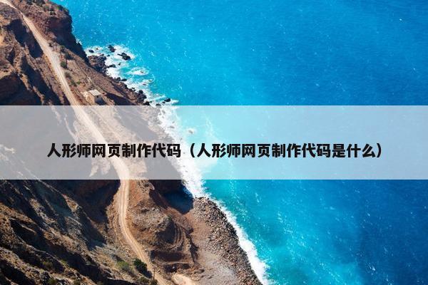 人形师网页制作代码（人形师网页制作代码是什么）