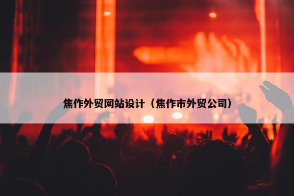 焦作外贸网站设计（焦作市外贸公司）
