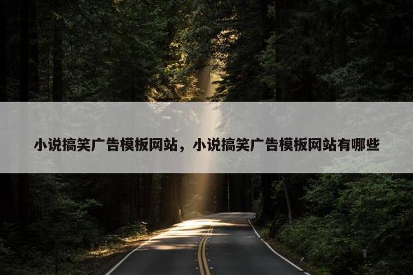 小说搞笑广告模板网站，小说搞笑广告模板网站有哪些