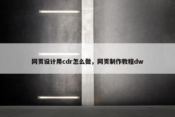 网页设计用cdr怎么做，网页制作教程dw