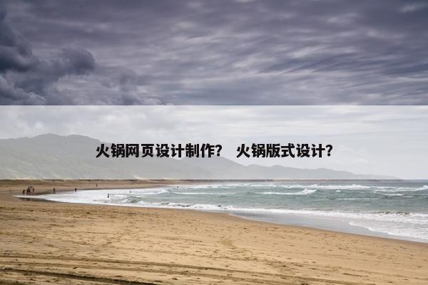 火锅网页设计制作？ 火锅版式设计？
