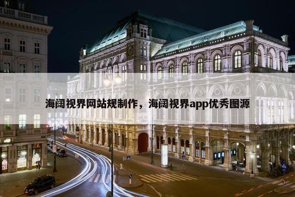 海阔视界网站规制作，海阔视界app优秀图源