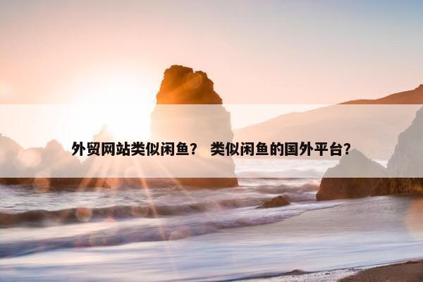 外贸网站类似闲鱼？ 类似闲鱼的国外平台？