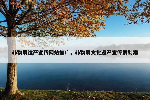 非物质遗产宣传网站推广，非物质文化遗产宣传策划案