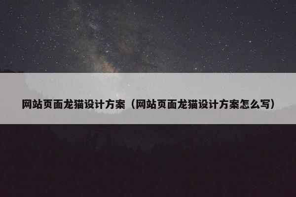 网站页面龙猫设计方案（网站页面龙猫设计方案怎么写）