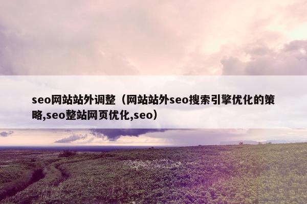 seo网站站外调整（网站站外seo搜索引擎优化的策略,seo整站网页优化,seo）