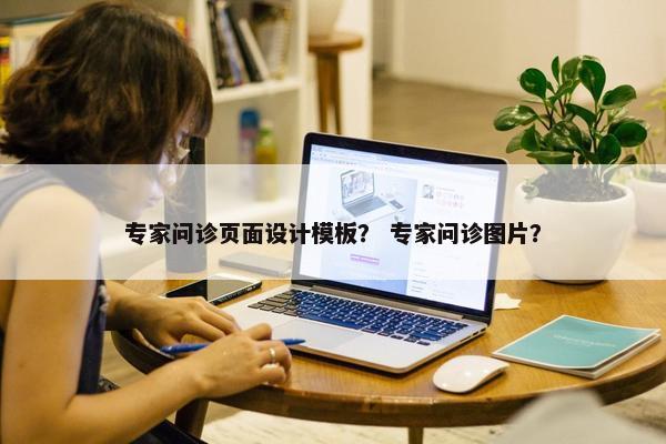 专家问诊页面设计模板？ 专家问诊图片？