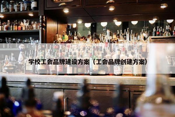 学校工会品牌建设方案（工会品牌创建方案）