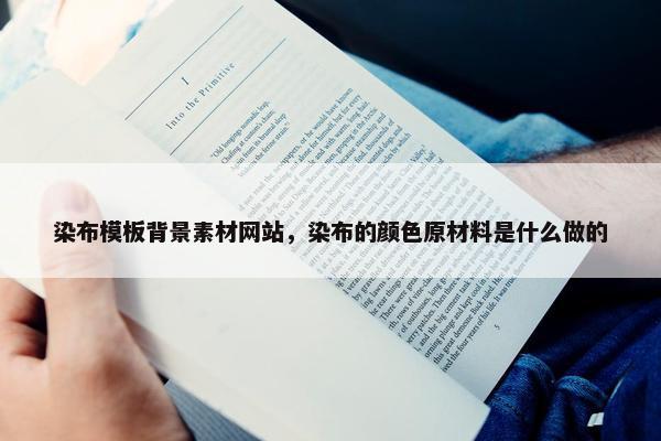 染布模板背景素材网站，染布的颜色原材料是什么做的