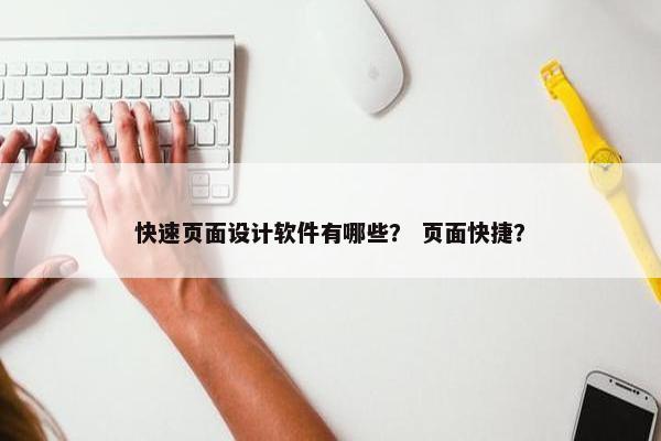 快速页面设计软件有哪些？ 页面快捷？