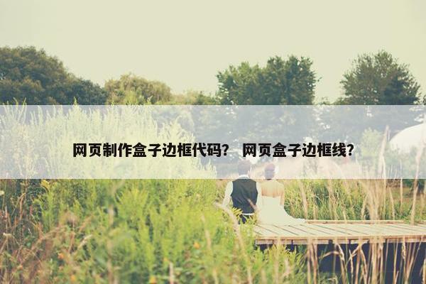 网页制作盒子边框代码？ 网页盒子边框线？