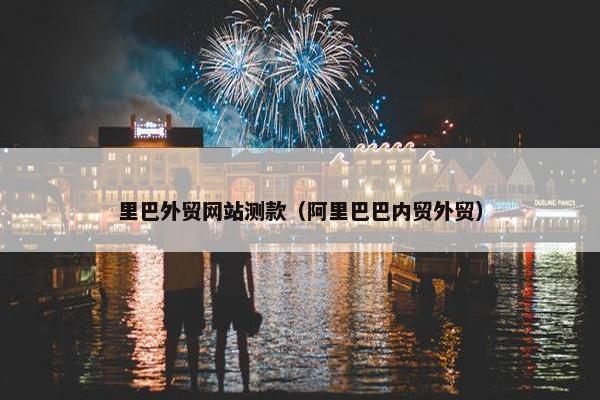 里巴外贸网站测款（阿里巴巴内贸外贸）