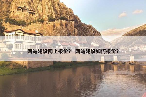网站建设网上报价？ 网站建设如何报价？