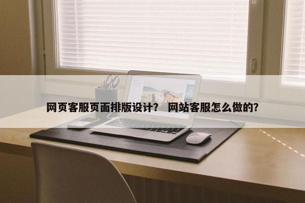 网页客服页面排版设计？ 网站客服怎么做的？