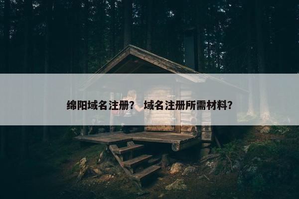 绵阳域名注册？ 域名注册所需材料？