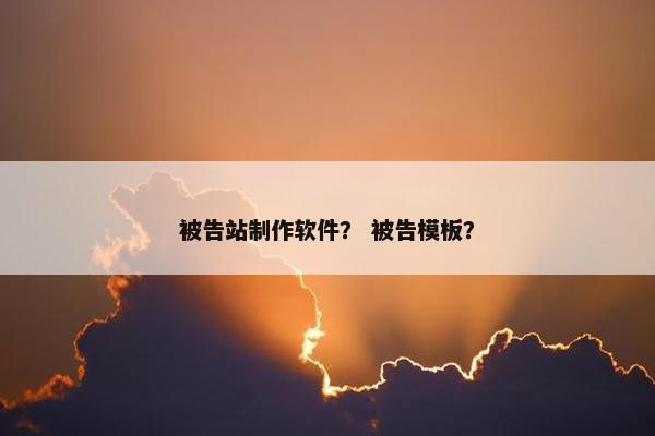 被告站制作软件？ 被告模板？