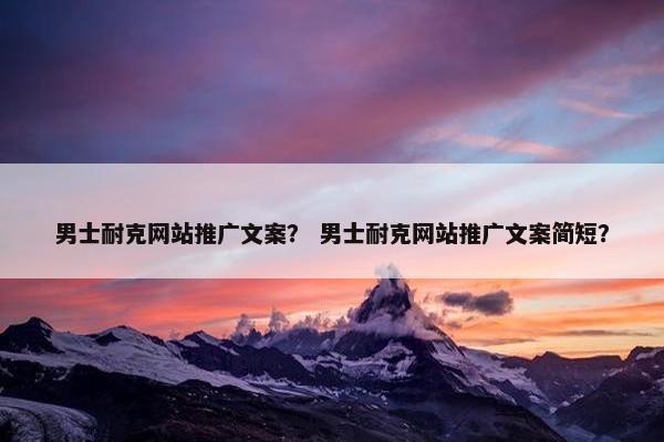 男士耐克网站推广文案？ 男士耐克网站推广文案简短？
