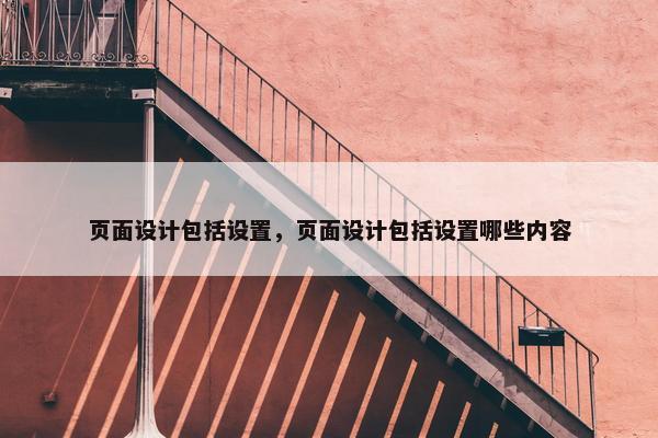 页面设计包括设置，页面设计包括设置哪些内容