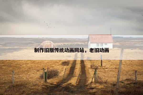 制作旧版传统动画网站，老旧动画