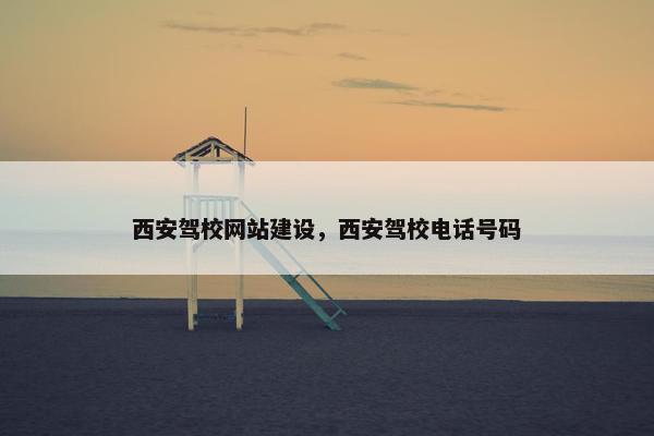 西安驾校网站建设，西安驾校电话号码