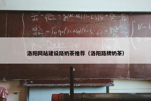 洛阳网站建设路奶茶推荐（洛阳路牌奶茶）