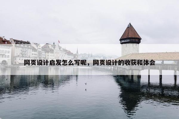 网页设计启发怎么写呢，网页设计的收获和体会