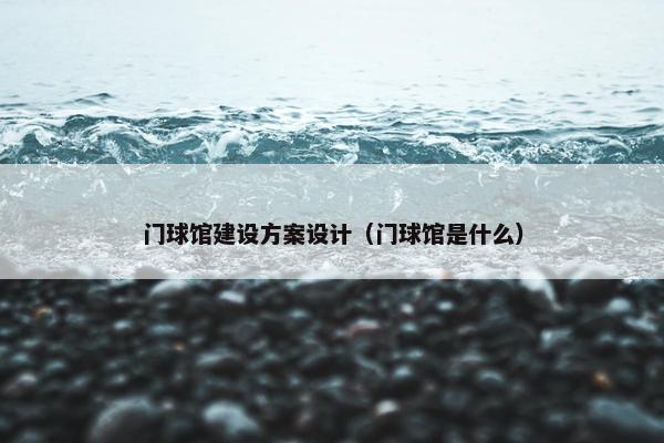 门球馆建设方案设计（门球馆是什么）